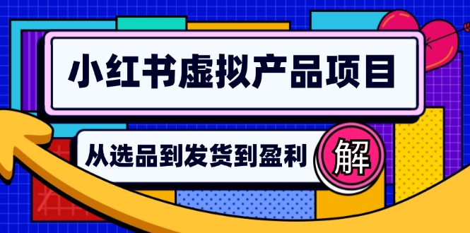 小红书虚拟产品店铺运营指南：从选品到自动发货，轻松实现日躺赚几百-云创智库