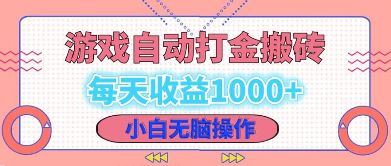 老款游戏自动打金搬砖，每天收益1000+ 小白无脑操作-云创智库