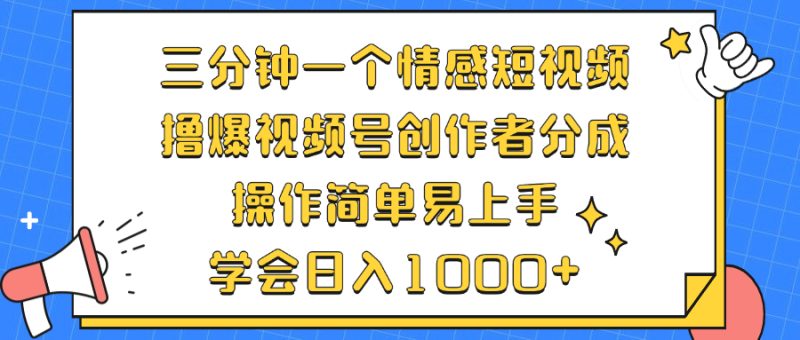 三分钟一个情感短视频，撸爆视频号创作者分成 操作简单易上手，学会…-云创智库