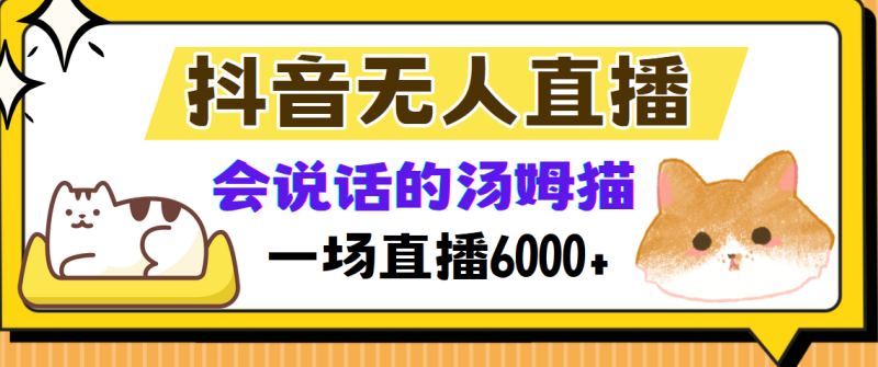 抖音无人直播，会说话的汤姆猫弹幕互动小游戏，两场直播6000+-云创智库
