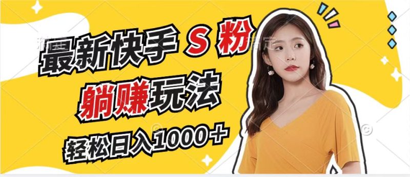 最新快手S粉赛道，简单无脑拉爆流量躺赚玩法，轻松日入1000＋-云创智库