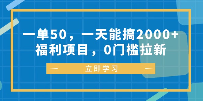 一单50，一天能搞2000+，福利项目，0门槛拉新-云创智库