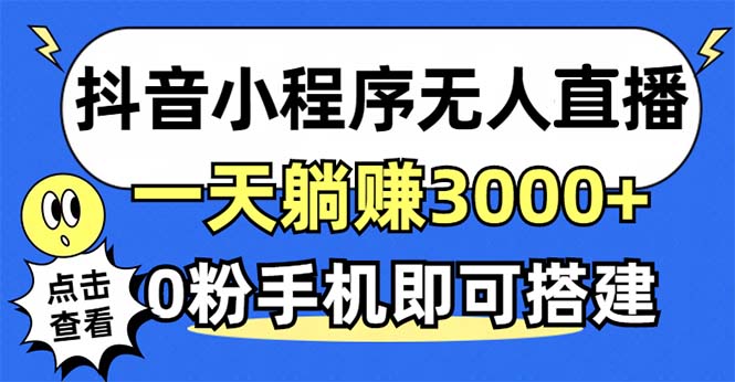 抖音小程序无人直播，一天躺赚3000+，0粉手机可搭建，不违规不限流，小…-云创智库