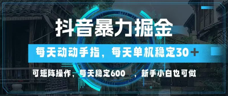 抖音暴力掘金，动动手指就可以，单机30+，可矩阵操作，每天稳定600+，…-云创智库