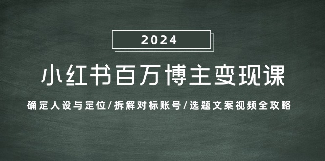 小红书百万博主变现课：确定人设与定位/拆解对标账号/选题文案视频全攻略-云创智库