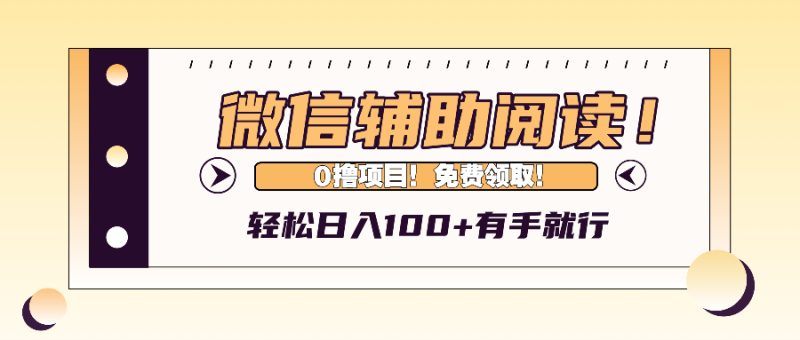 微信辅助阅读，日入100+，0撸免费领取。-云创智库