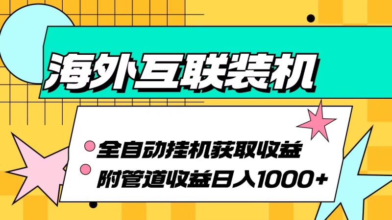 海外互联装机全自动运行获取收益、附带管道收益轻松日入1000+-云创智库