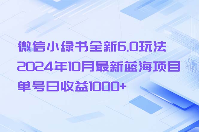 微信小绿书全新6.0玩法，2024年10月最新蓝海项目，单号日收益1000+-云创智库