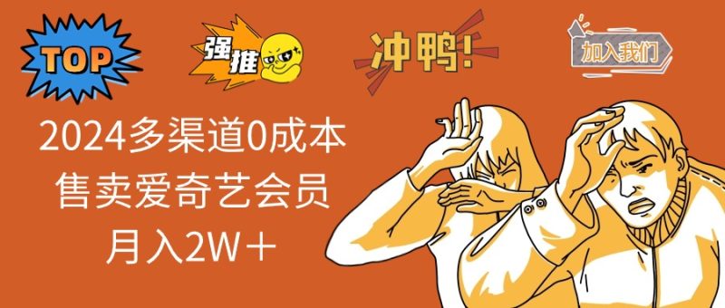 2024多渠道0成本售卖爱奇艺会员月入2W＋-云创智库