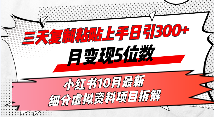 三天复制粘贴上手日引300+月变现5位数小红书10月最新 细分虚拟资料项目…-云创智库
