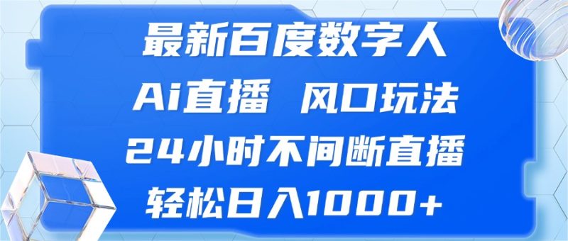最新百度数字人Ai直播，风口玩法，24小时不间断直播，轻松日入1000+-云创智库