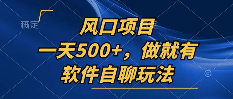 一天500+，只要做就有，软件自聊玩法-云创智库