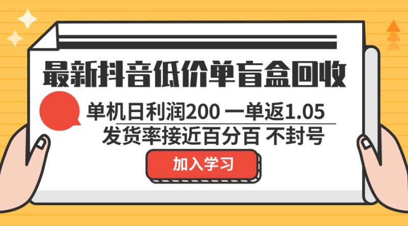 最新抖音低价单盲盒回收 一单1.05 单机日利润200 纯绿色不封号-云创智库
