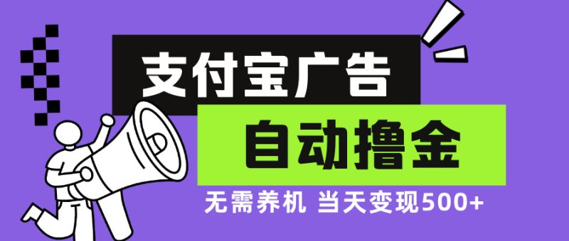 支付宝广告全自动撸金，无需养机，当天落地500+-云创智库
