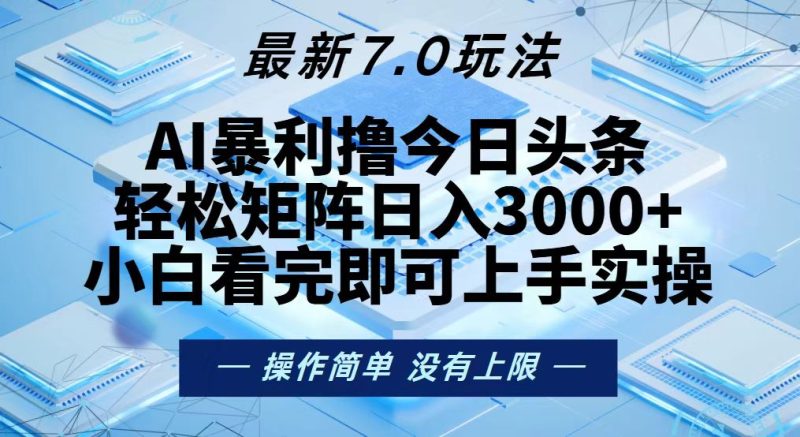 今日头条最新7.0玩法，轻松矩阵日入3000+-云创智库
