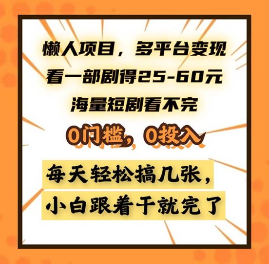 懒人项目，多平台变现，看一部剧得25~60，海量短剧看不完，0门槛，0投…-云创智库