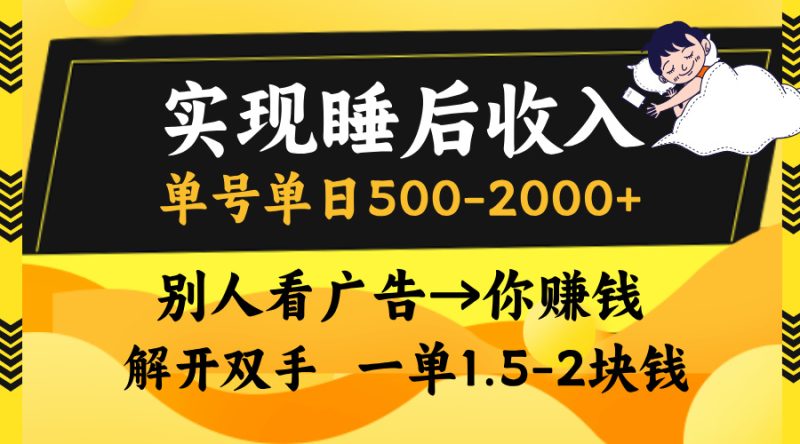实现睡后收入，单号单日500-2000+,别人看广告＝你赚钱，无脑操作，一单…-云创智库