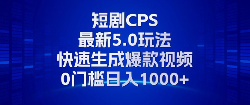 11月最新短剧CPS玩法，快速生成爆款视频，小白0门槛轻松日入1000+-云创智库