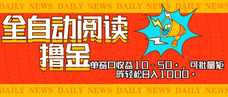 全自动阅读撸金，单窗口收益10-50+，可批量矩阵轻松日入1000+，新手小…-云创智库