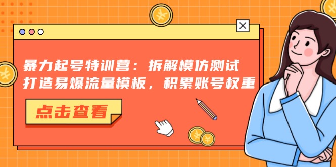 暴力起号特训营：拆解模仿测试，打造易爆流量模板，积累账号权重-云创智库