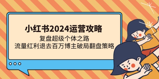 小红书2024运营攻略：复盘超级个体之路 流量红利退去百万博主破局翻盘-云创智库