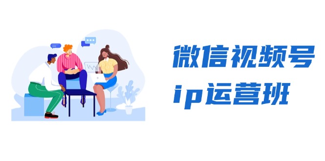 微信视频号ip运营班：特邀分享+CEO直播+精英分享，揭秘视频号变现秘诀-云创智库