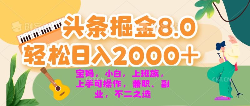 今日头条掘金8.0最新玩法 轻松日入2000+ 小白，宝妈，上班族都可以轻松…-云创智库