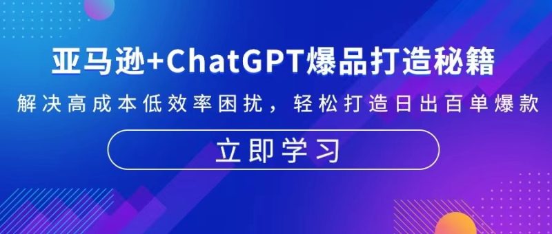 亚马逊+ChatGPT爆品打造秘籍：解决高成本低效率困扰 轻松打造日出百单爆款-云创智库