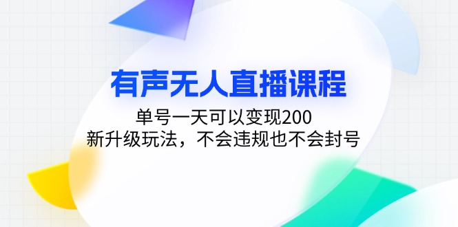 有声无人直播课程，单号一天可以变现200，新升级玩法，不会违规也不会封号-云创智库