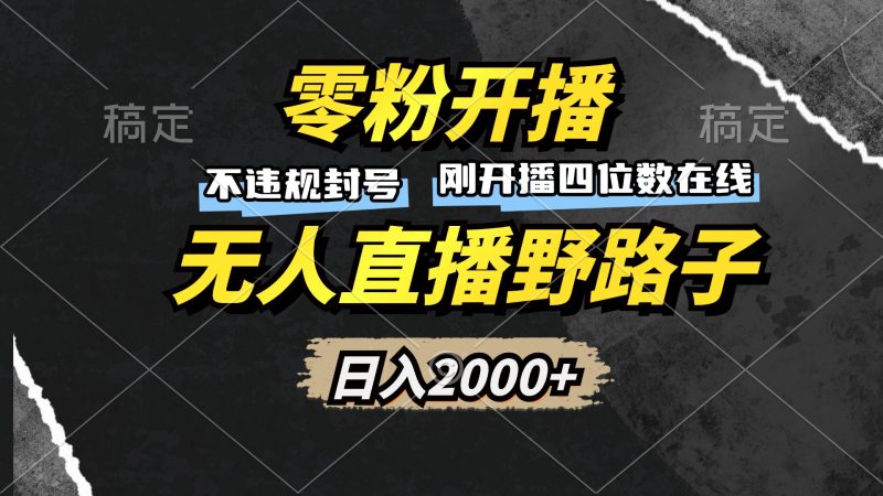 零粉开播，无人直播野路子，日入2000+，不违规封号，躺赚收益！-云创智库