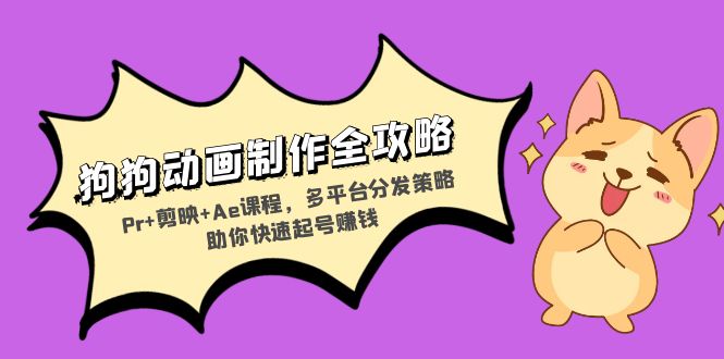 狗狗动画制作全攻略：Pr+剪映+Ae课程，多平台分发策略助你快速起号赚钱-云创智库
