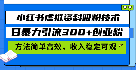 小红书虚拟资料吸粉技术，日暴力引流300+创业粉，方法简单高效，收入稳…-云创智库