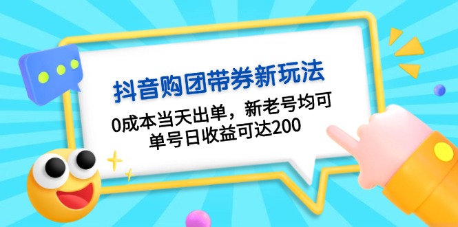 抖音购团带券0成本玩法：0成本当天出单，新老号均可，单号日收益可达200-云创智库