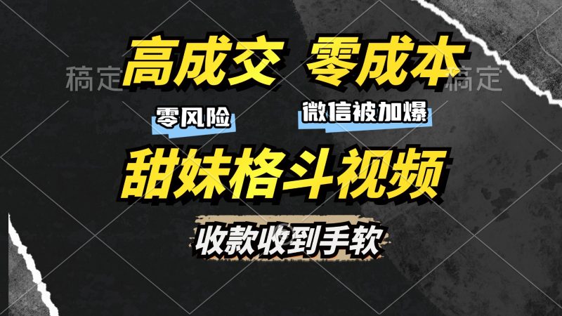 高成交零成本，售卖甜妹格斗视频，谁发谁火，加爆微信，收款收到手软-云创智库