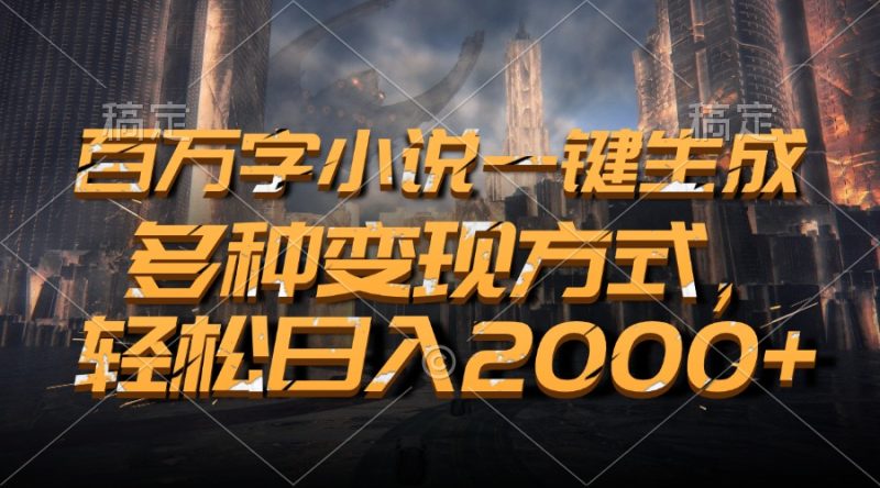 百万字小说一键生成，多种变现方式，轻松日入2000+-云创智库