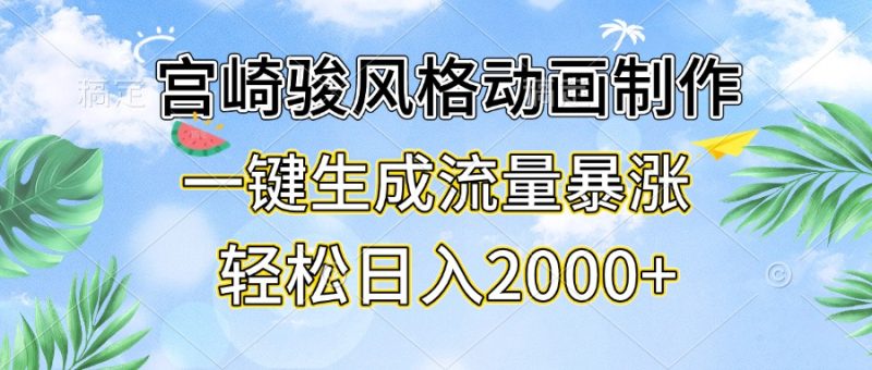 宫崎骏风格动画制作，一键生成流量暴涨，轻松日入2000+-云创智库