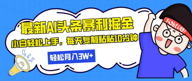 最新头条暴利掘金，AI辅助，轻松矩阵，每天复制粘贴10分钟，轻松月入30…-云创智库