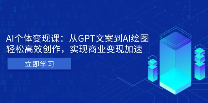 AI个体变现课：从GPT文案到AI绘图，轻松高效创作，实现商业变现加速-云创智库