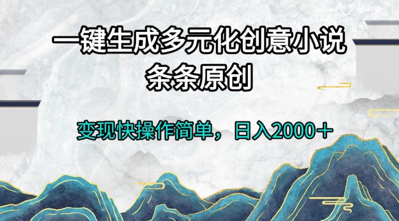 一键生成多元化创意小说条条原创变现快操作简单日入2000＋-云创智库