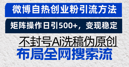 微博自热创业粉引流方法，矩阵操作日引500+，变现稳定，不封号Ai洗稿伪…-云创智库