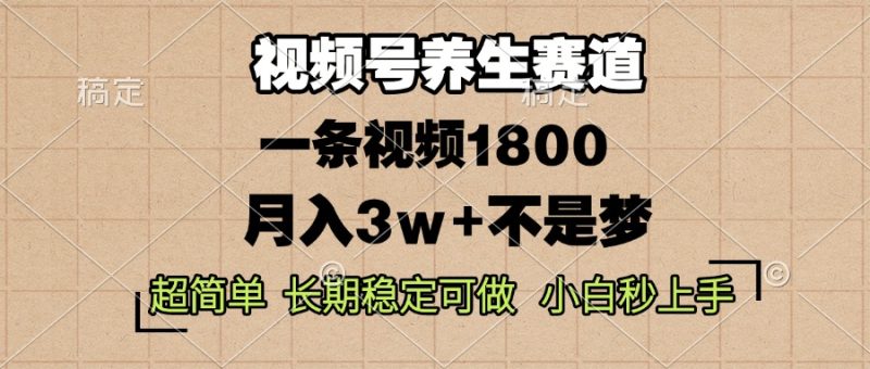视频号养生赛道，一条视频1800，超简单，长期稳定可做，月入3w+不是梦-云创智库