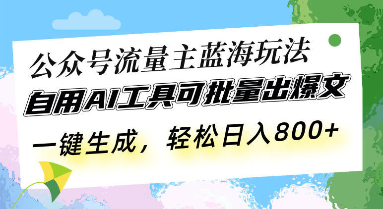 公众号流量主蓝海玩法 自用AI工具可批量出爆文，一键生成，轻松日入800-云创智库
