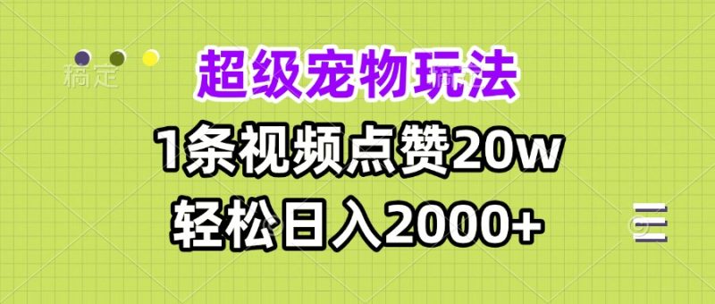 超级宠物视频玩法，1条视频点赞20w，轻松日入2000+-云创智库
