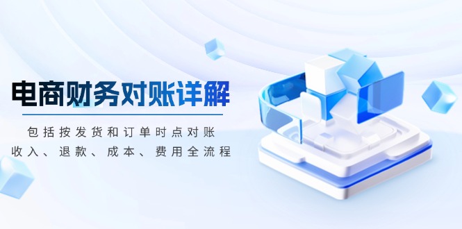 电商财务对账详解，包括按发货和订单时点对账，收入、退款、成本、费用-云创智库
