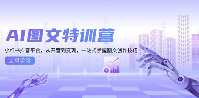 AI图文特训营：小红书抖音平台，从开营到变现，一站式掌握图文创作技巧-云创智库