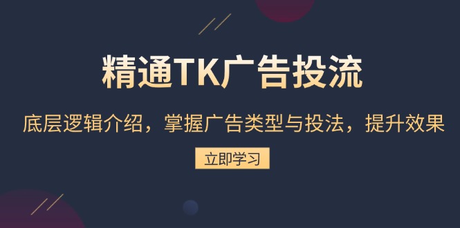 精通TK广告投流：底层逻辑介绍，掌握广告类型与投法，提升效果-云创智库
