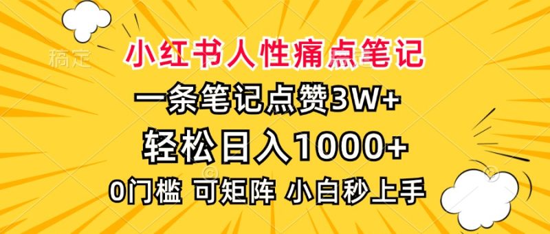 小红书人性痛点笔记，一条笔记点赞3W+，轻松日入1000+，小白秒上手-云创智库