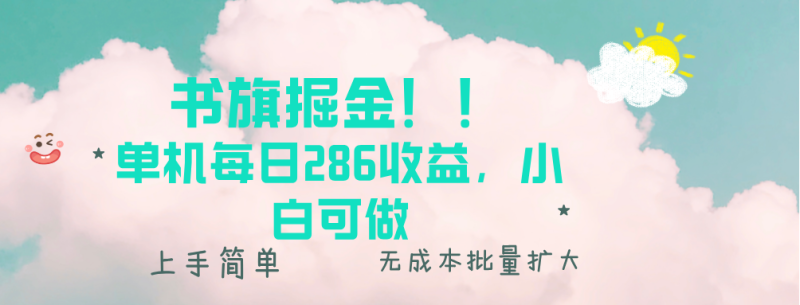 书旗掘金新玩法！！ 单机每日286收益，小白可做，轻松上手无门槛-云创智库