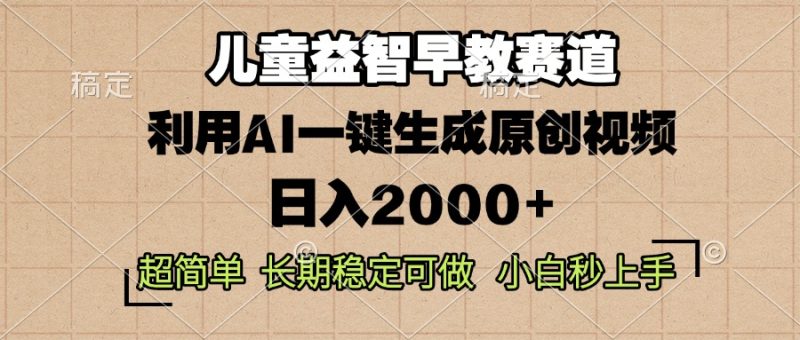 儿童益智早教，这个赛道赚翻了，利用AI一键生成原创视频，日入2000+，…-云创智库