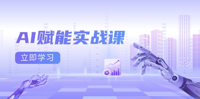 AI赋能实战课：Excel和PPT制作、AI绘画、打造爆款文案、实现流量变现-云创智库